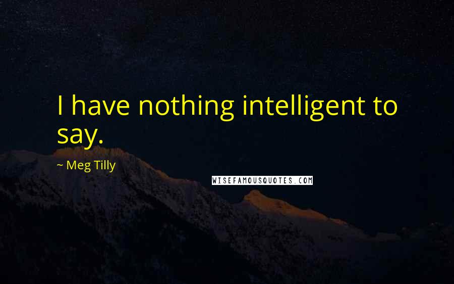 Meg Tilly Quotes: I have nothing intelligent to say.
