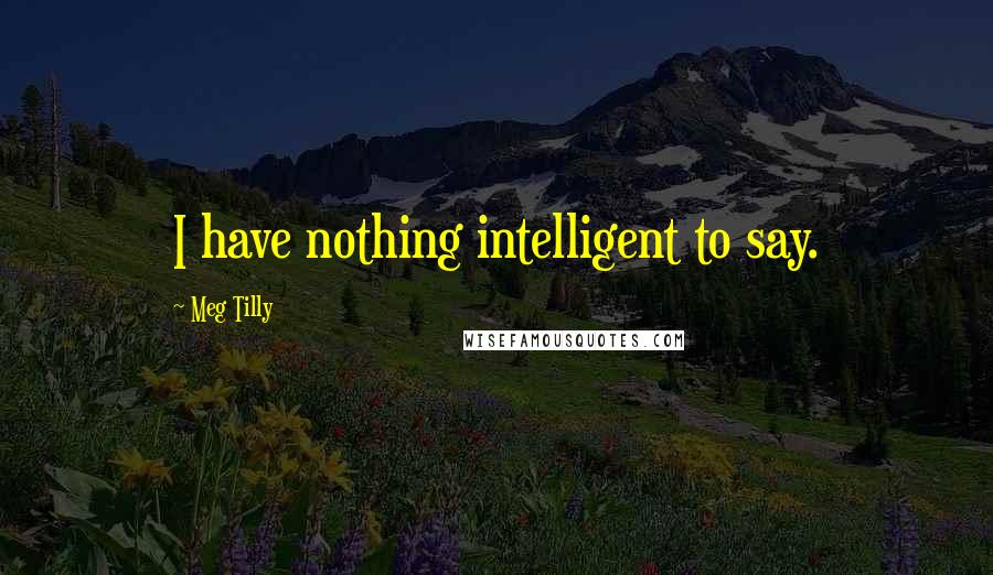 Meg Tilly Quotes: I have nothing intelligent to say.