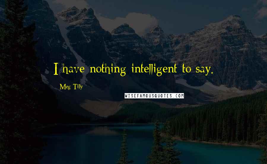 Meg Tilly Quotes: I have nothing intelligent to say.