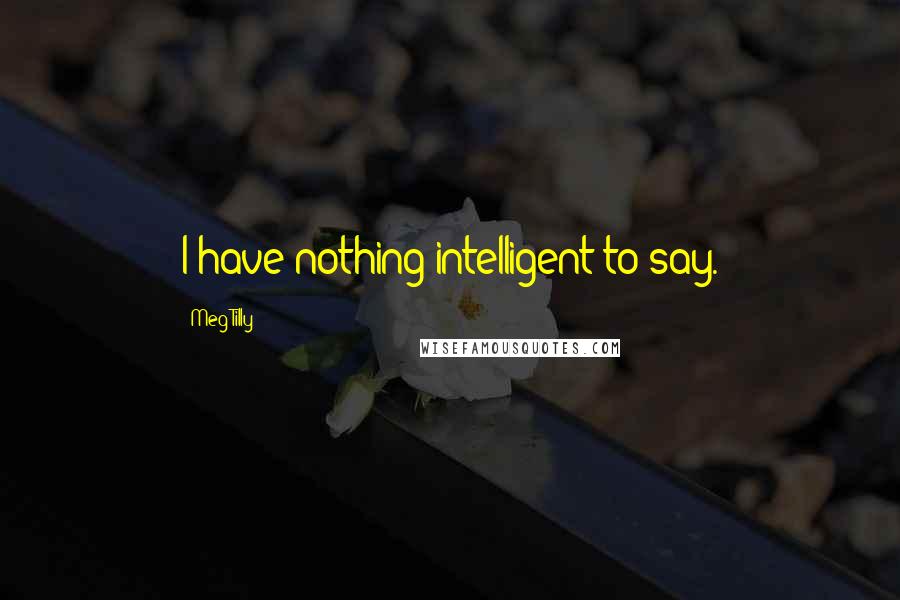 Meg Tilly Quotes: I have nothing intelligent to say.