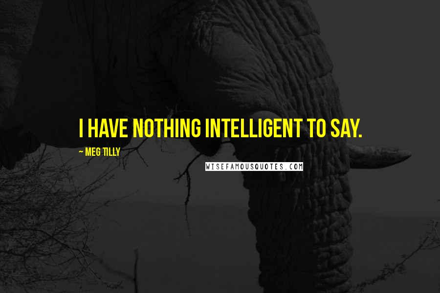 Meg Tilly Quotes: I have nothing intelligent to say.