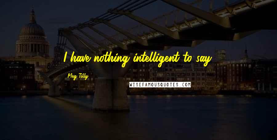 Meg Tilly Quotes: I have nothing intelligent to say.