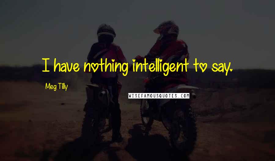 Meg Tilly Quotes: I have nothing intelligent to say.
