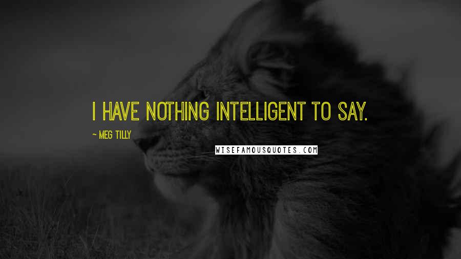 Meg Tilly Quotes: I have nothing intelligent to say.