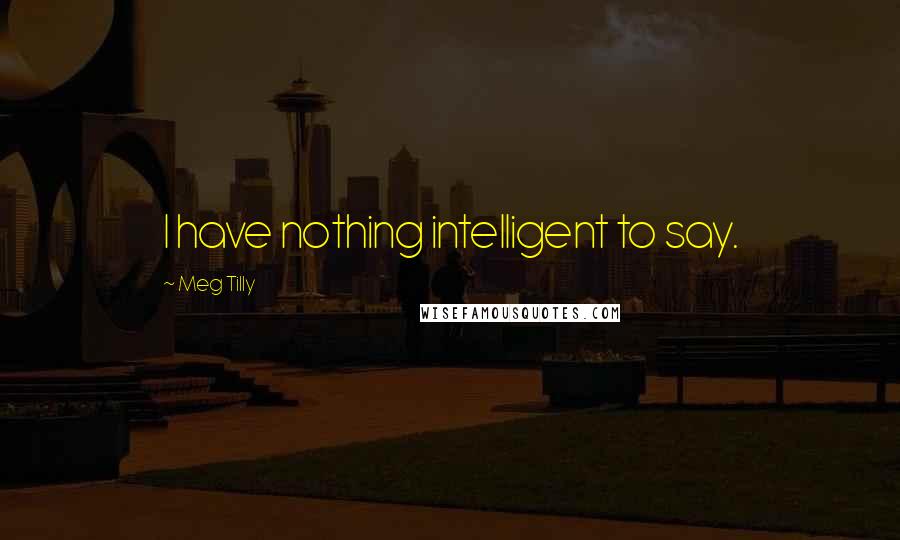 Meg Tilly Quotes: I have nothing intelligent to say.