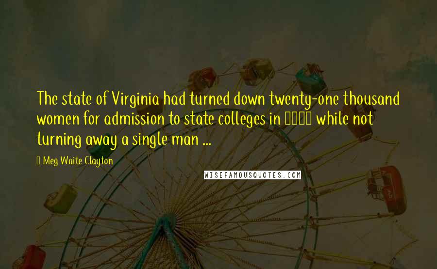 Meg Waite Clayton Quotes: The state of Virginia had turned down twenty-one thousand women for admission to state colleges in 1970 while not turning away a single man ...