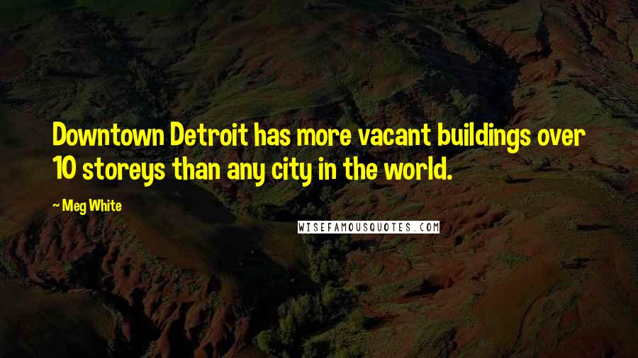 Meg White Quotes: Downtown Detroit has more vacant buildings over 10 storeys than any city in the world.