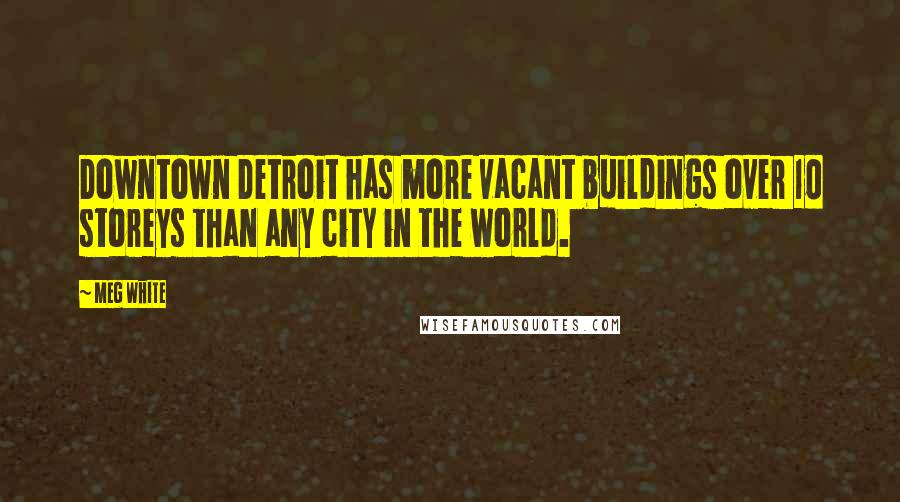 Meg White Quotes: Downtown Detroit has more vacant buildings over 10 storeys than any city in the world.