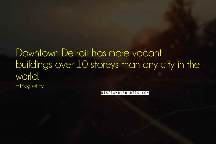 Meg White Quotes: Downtown Detroit has more vacant buildings over 10 storeys than any city in the world.