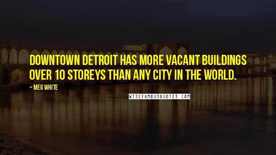 Meg White Quotes: Downtown Detroit has more vacant buildings over 10 storeys than any city in the world.