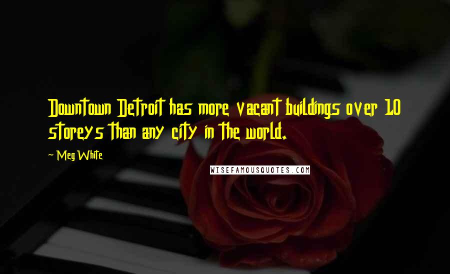 Meg White Quotes: Downtown Detroit has more vacant buildings over 10 storeys than any city in the world.