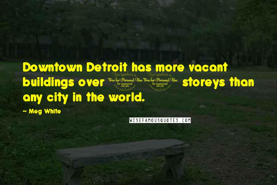 Meg White Quotes: Downtown Detroit has more vacant buildings over 10 storeys than any city in the world.