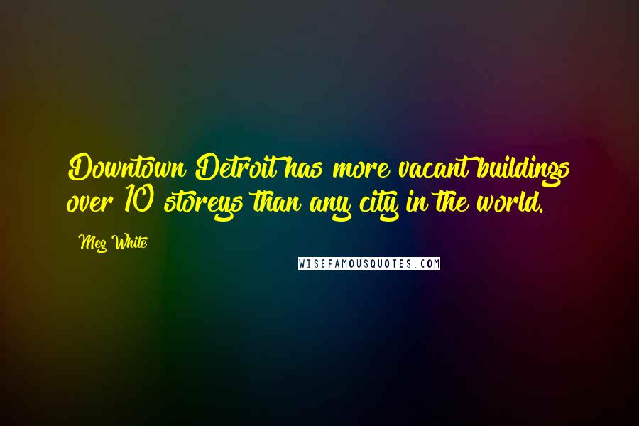 Meg White Quotes: Downtown Detroit has more vacant buildings over 10 storeys than any city in the world.