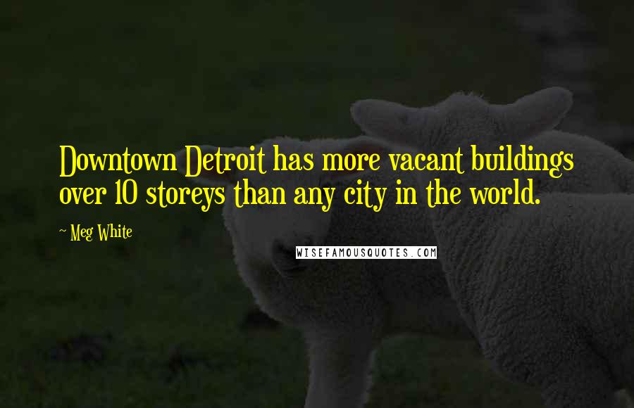 Meg White Quotes: Downtown Detroit has more vacant buildings over 10 storeys than any city in the world.