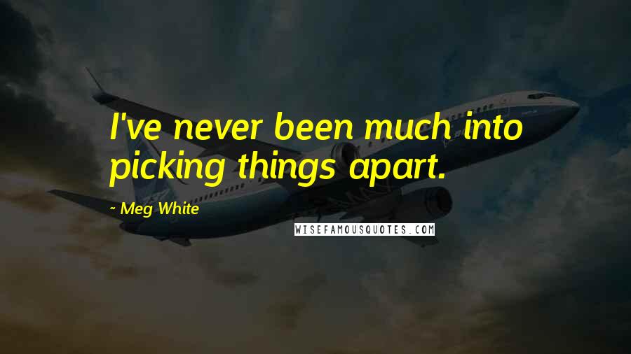 Meg White Quotes: I've never been much into picking things apart.