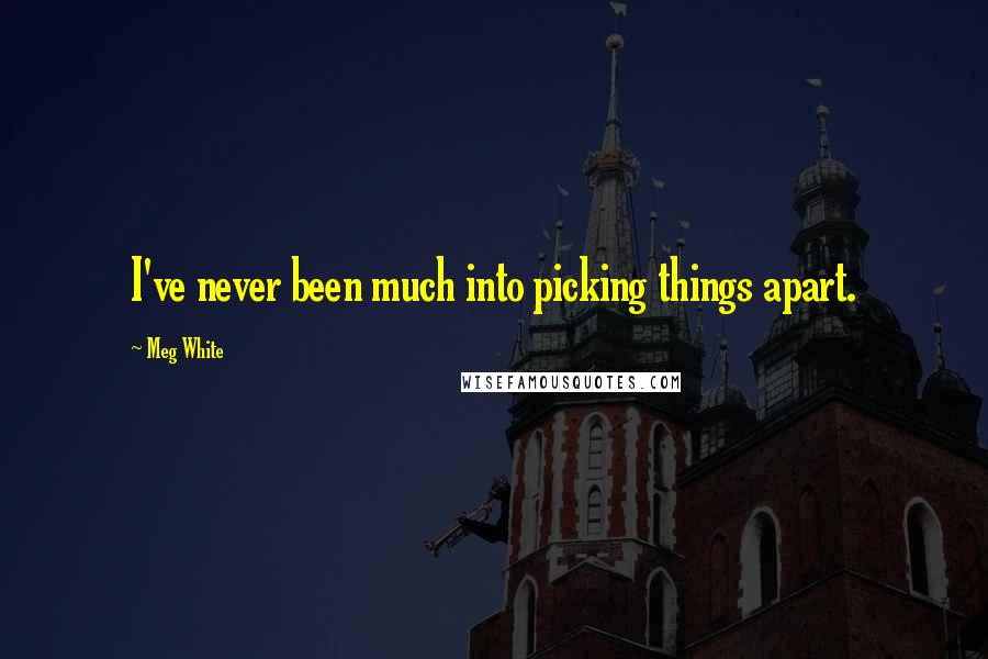 Meg White Quotes: I've never been much into picking things apart.