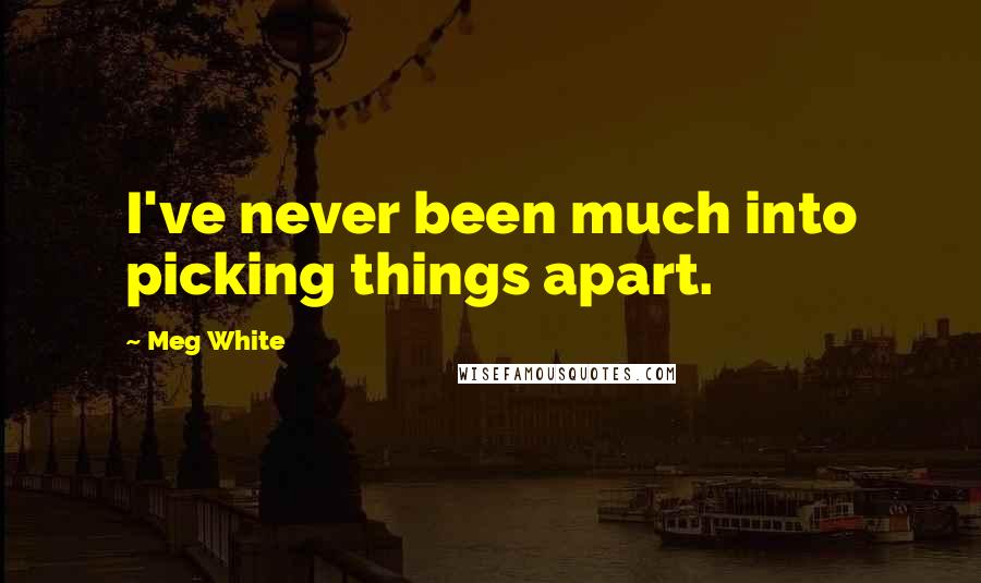 Meg White Quotes: I've never been much into picking things apart.