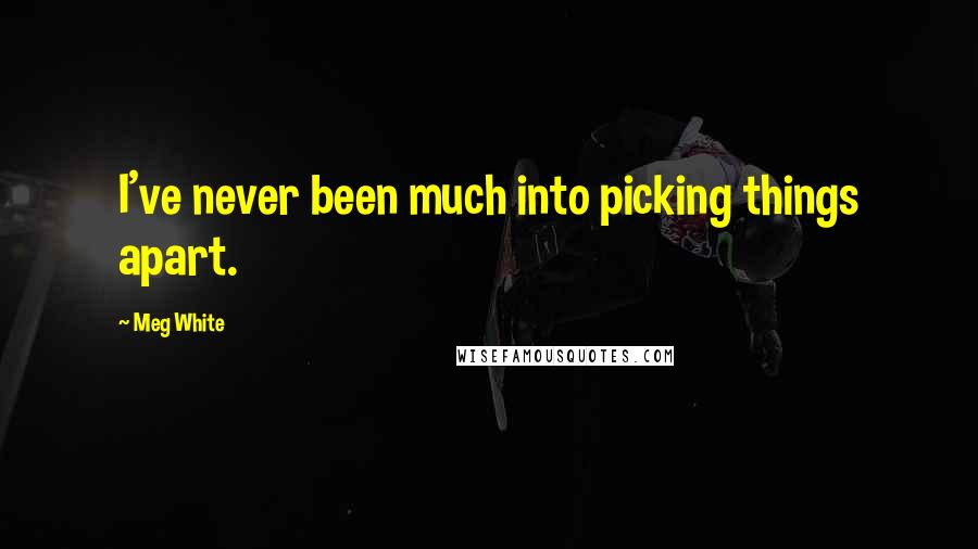 Meg White Quotes: I've never been much into picking things apart.