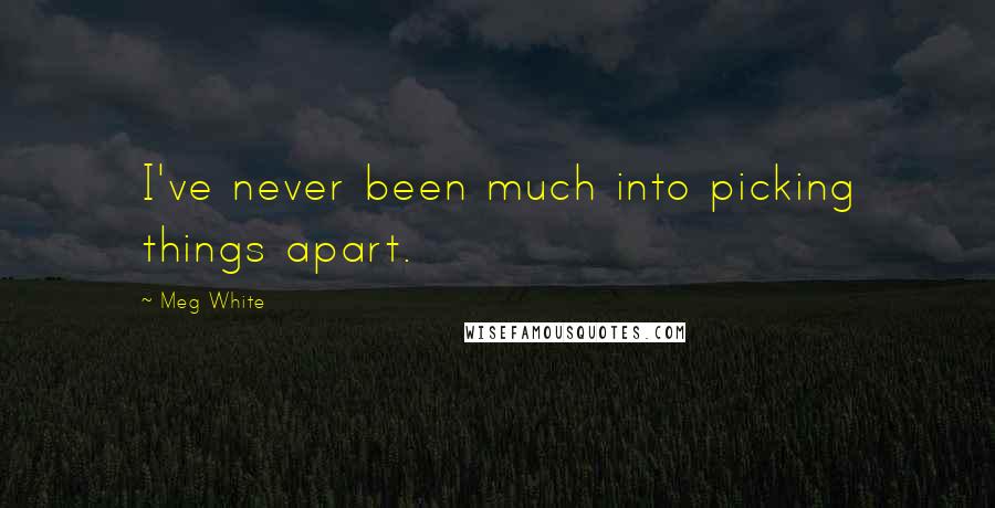 Meg White Quotes: I've never been much into picking things apart.