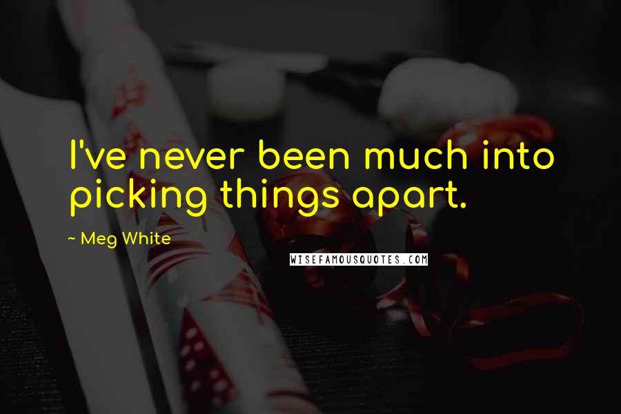 Meg White Quotes: I've never been much into picking things apart.