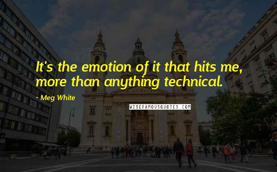 Meg White Quotes: It's the emotion of it that hits me, more than anything technical.