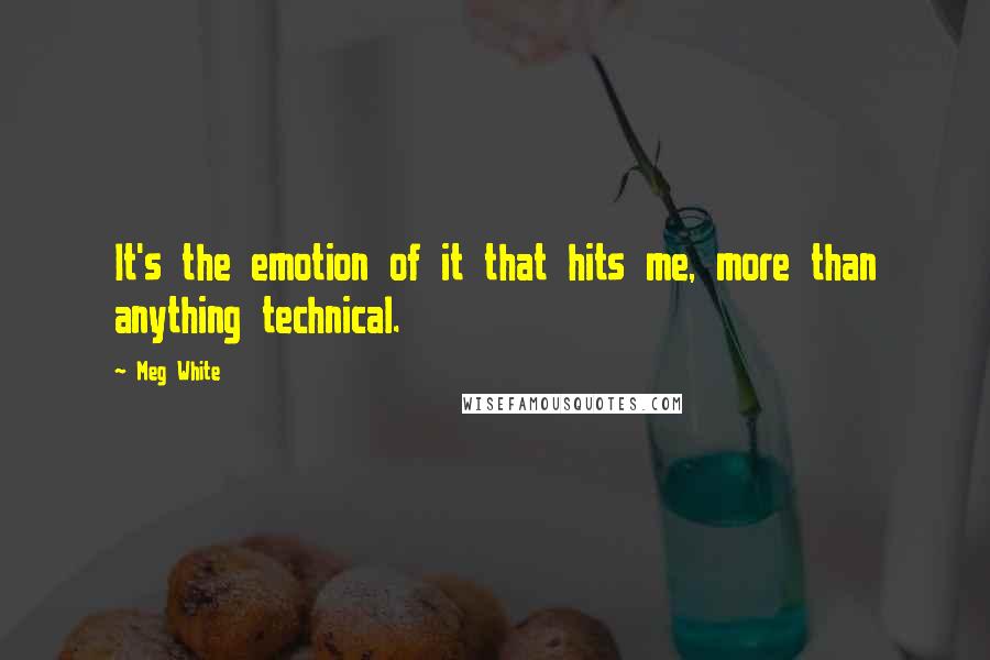 Meg White Quotes: It's the emotion of it that hits me, more than anything technical.