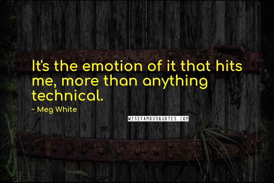 Meg White Quotes: It's the emotion of it that hits me, more than anything technical.