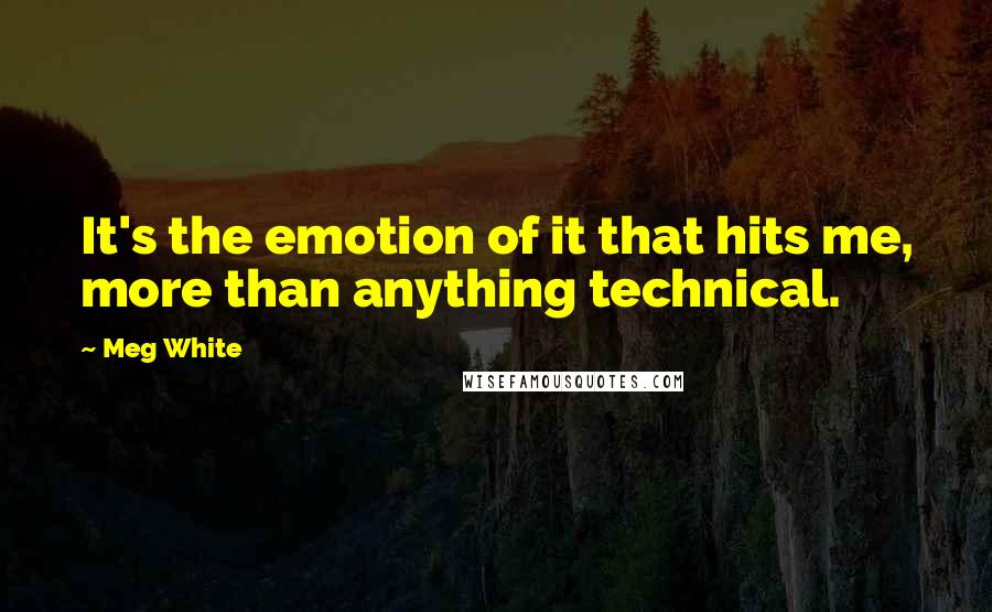 Meg White Quotes: It's the emotion of it that hits me, more than anything technical.