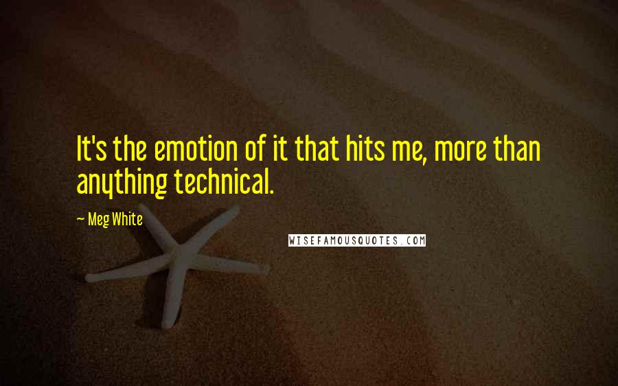 Meg White Quotes: It's the emotion of it that hits me, more than anything technical.