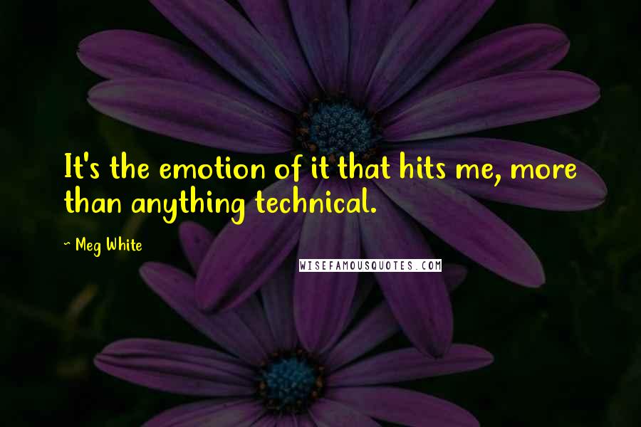 Meg White Quotes: It's the emotion of it that hits me, more than anything technical.