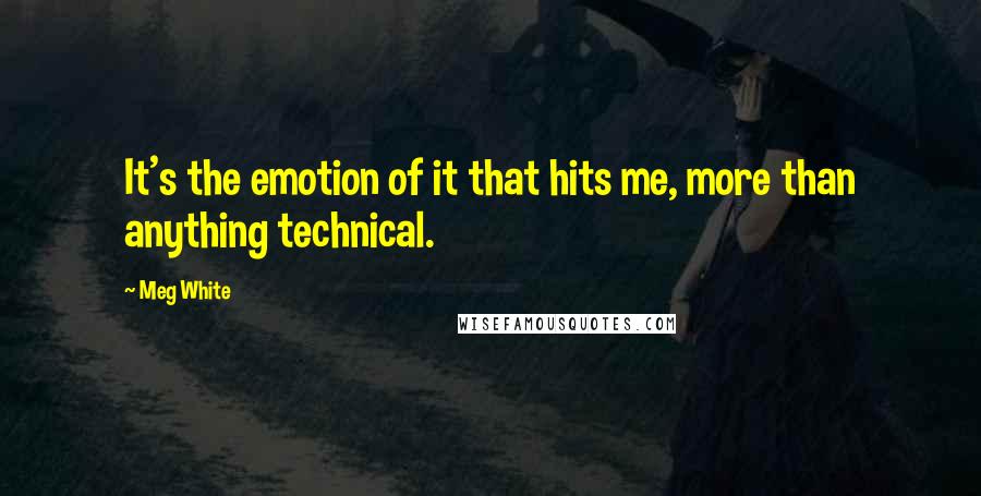 Meg White Quotes: It's the emotion of it that hits me, more than anything technical.
