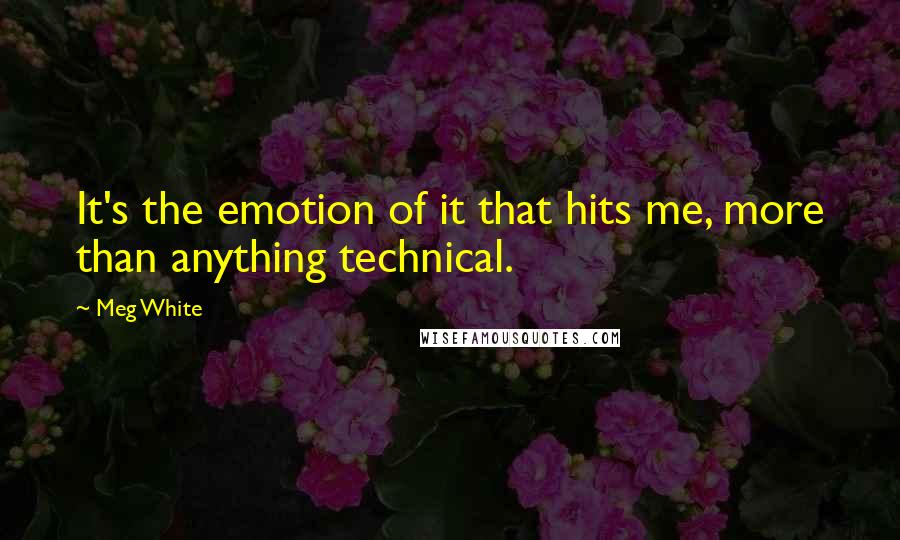 Meg White Quotes: It's the emotion of it that hits me, more than anything technical.