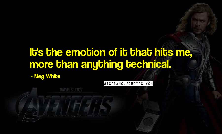 Meg White Quotes: It's the emotion of it that hits me, more than anything technical.