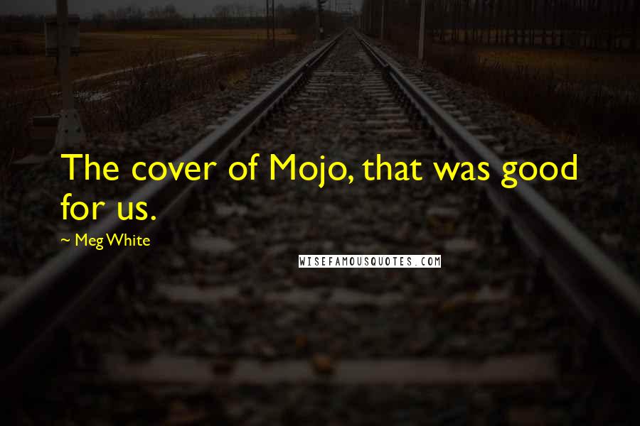 Meg White Quotes: The cover of Mojo, that was good for us.