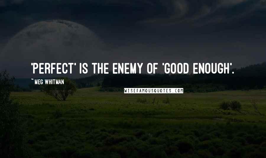 Meg Whitman Quotes: 'Perfect' is the enemy of 'good enough'.
