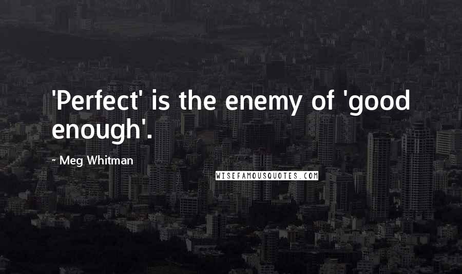Meg Whitman Quotes: 'Perfect' is the enemy of 'good enough'.