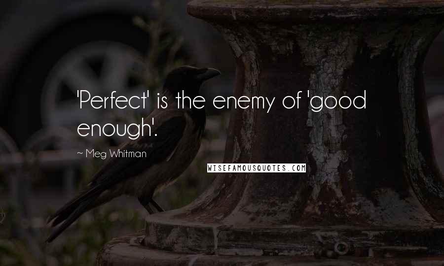 Meg Whitman Quotes: 'Perfect' is the enemy of 'good enough'.