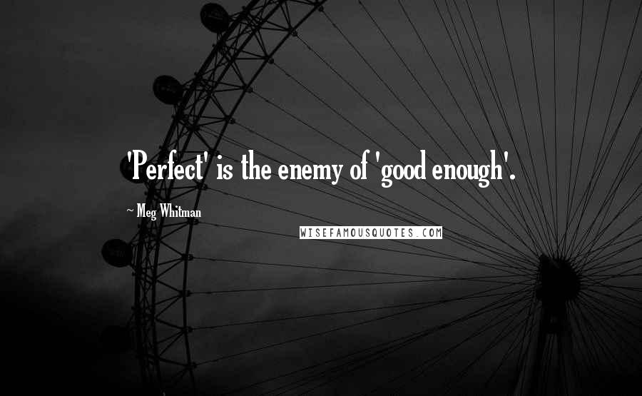 Meg Whitman Quotes: 'Perfect' is the enemy of 'good enough'.