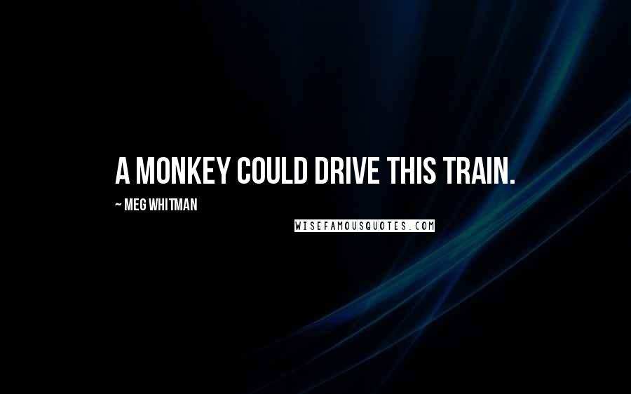 Meg Whitman Quotes: A monkey could drive this train.