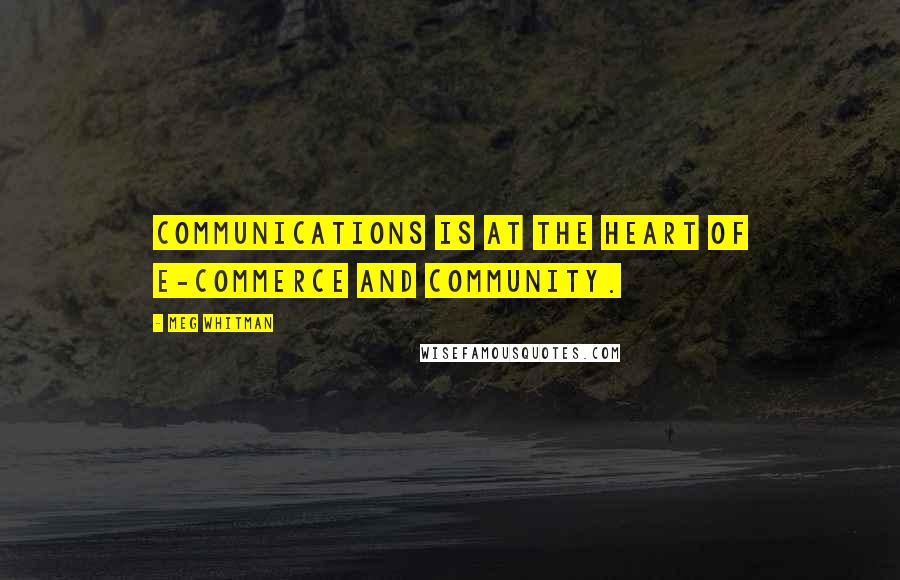 Meg Whitman Quotes: Communications is at the heart of e-commerce and community.