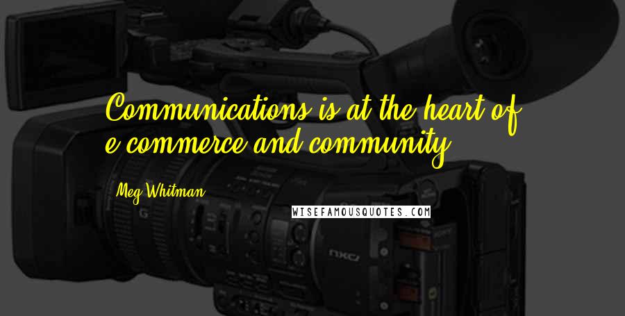 Meg Whitman Quotes: Communications is at the heart of e-commerce and community.