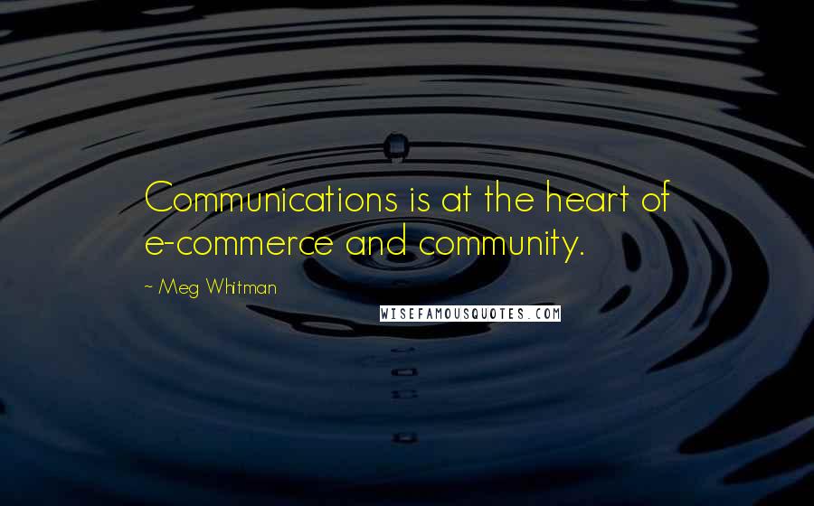 Meg Whitman Quotes: Communications is at the heart of e-commerce and community.