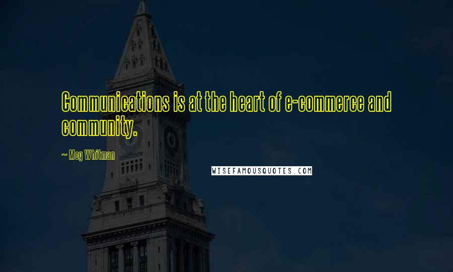 Meg Whitman Quotes: Communications is at the heart of e-commerce and community.