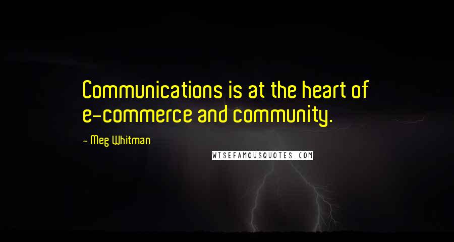 Meg Whitman Quotes: Communications is at the heart of e-commerce and community.