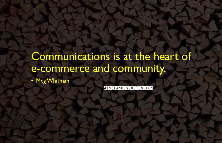 Meg Whitman Quotes: Communications is at the heart of e-commerce and community.