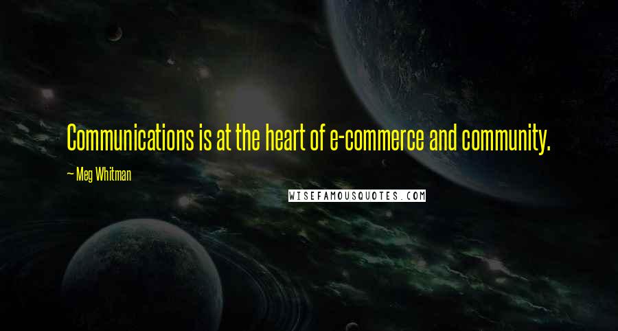 Meg Whitman Quotes: Communications is at the heart of e-commerce and community.