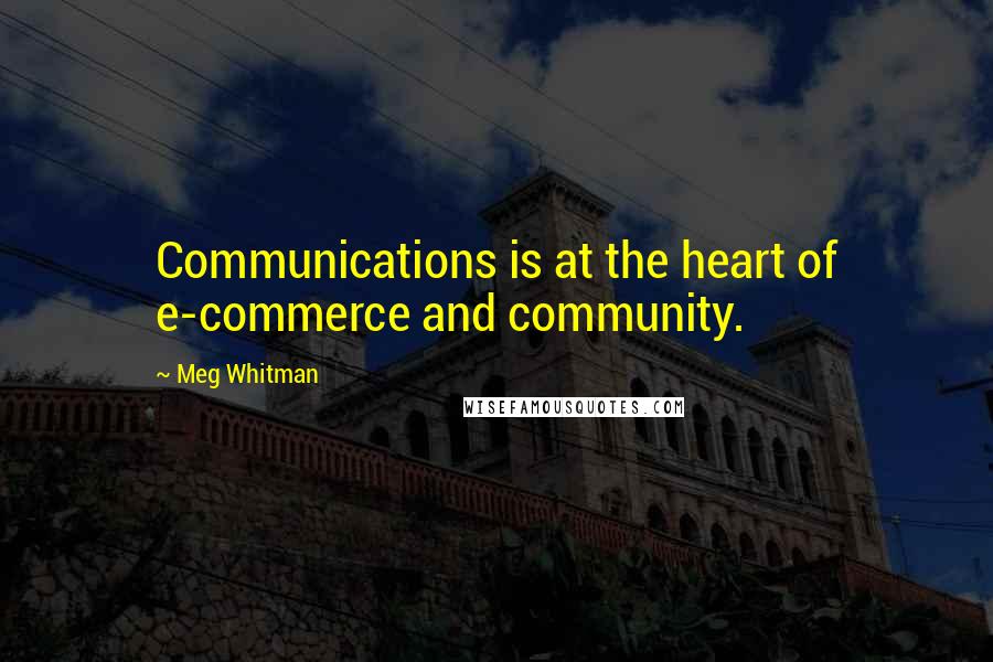 Meg Whitman Quotes: Communications is at the heart of e-commerce and community.