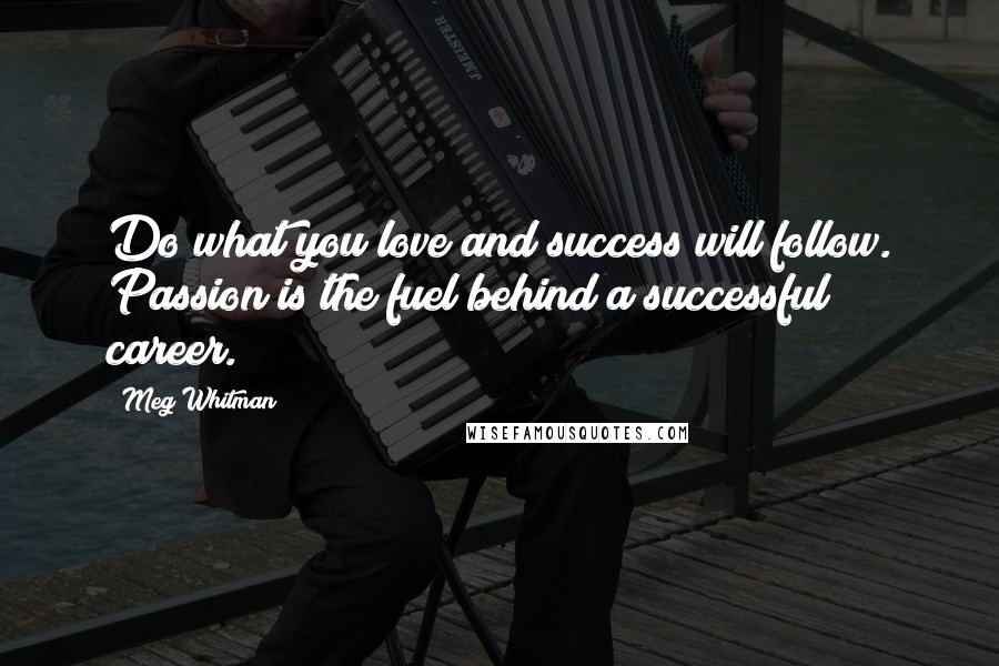 Meg Whitman Quotes: Do what you love and success will follow. Passion is the fuel behind a successful career.