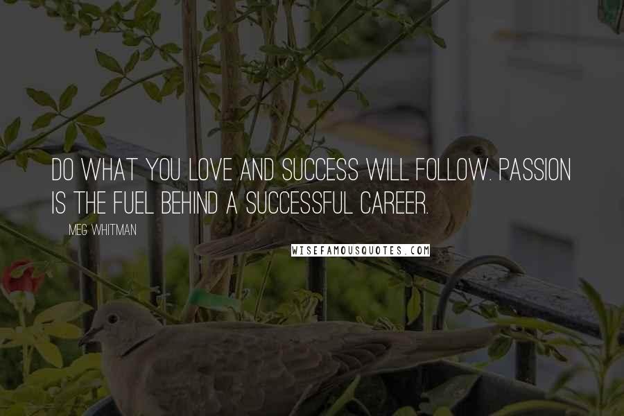 Meg Whitman Quotes: Do what you love and success will follow. Passion is the fuel behind a successful career.