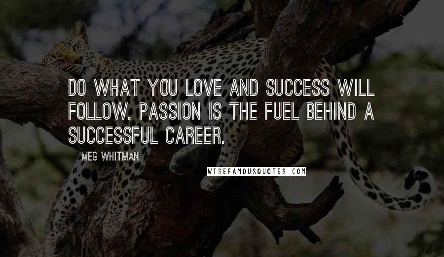 Meg Whitman Quotes: Do what you love and success will follow. Passion is the fuel behind a successful career.